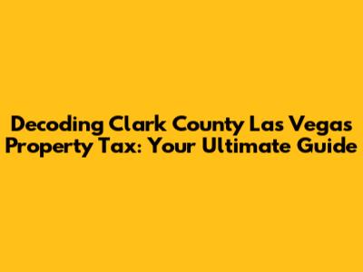 Decoding Clark County Las Vegas Property Tax: Your Ultimate Guide