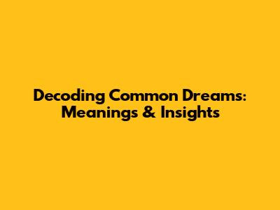 Decoding Common Dreams: Meanings & Insights