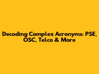 Decoding Complex Acronyms: PSE, OSC, Telco & More