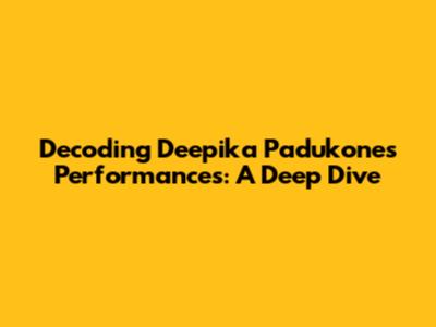Decoding Deepika Padukone's Performances: A Deep Dive