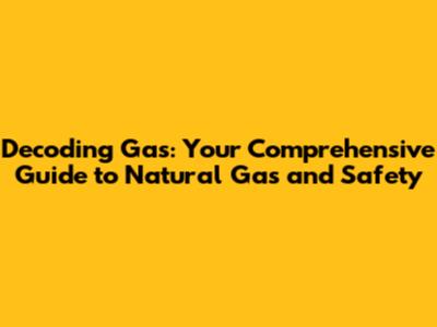 Decoding Gas: Your Comprehensive Guide to Natural Gas and Safety