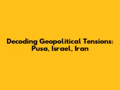 Decoding Geopolitical Tensions: Pusa, Israel, Iran