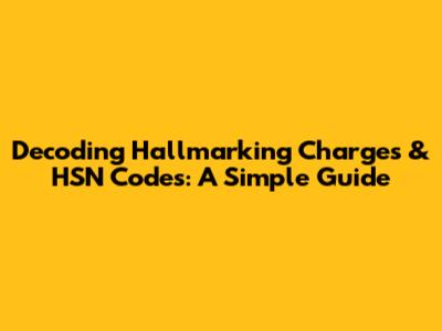 Decoding Hallmarking Charges & HSN Codes: A Simple Guide