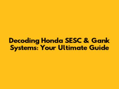Decoding Honda SESC & Gank Systems: Your Ultimate Guide
