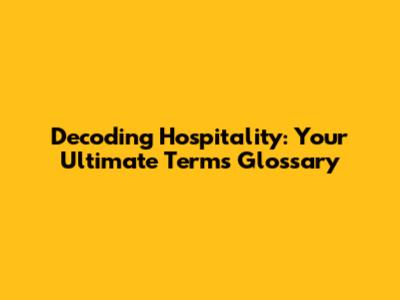 Decoding Hospitality: Your Ultimate Terms Glossary