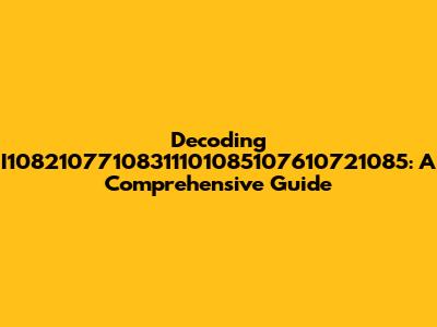 Decoding I10821077108311101085107610721085: A Comprehensive Guide