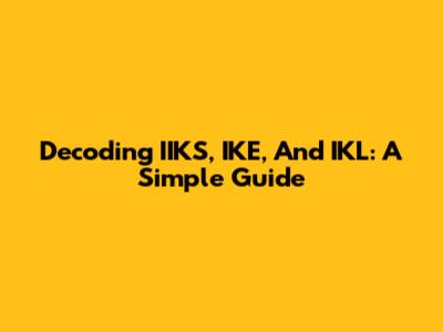 Decoding IIKS, IKE, And IKL: A Simple Guide