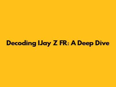 Decoding IJay Z FR: A Deep Dive