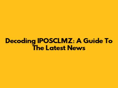 Decoding IPOSCLMZ: A Guide To The Latest News