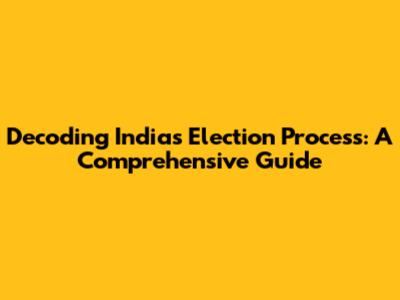 Decoding India's Election Process: A Comprehensive Guide