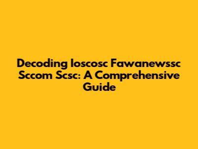 Decoding Ioscosc Fawanewssc Sccom Scsc: A Comprehensive Guide