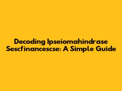 Decoding Ipseiomahindrase Sescfinancescse: A Simple Guide