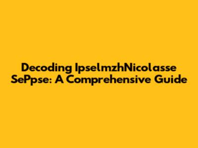 Decoding IpselmzhNicolasse SePpse: A Comprehensive Guide