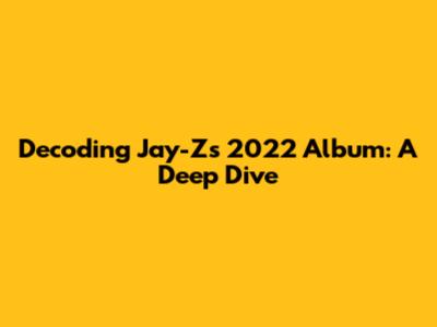 Decoding Jay-Z's 2022 Album: A Deep Dive