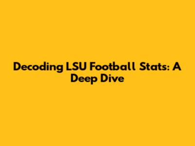 Decoding LSU Football Stats: A Deep Dive