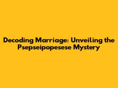 Decoding Marriage: Unveiling the 'Psepseipopesese' Mystery