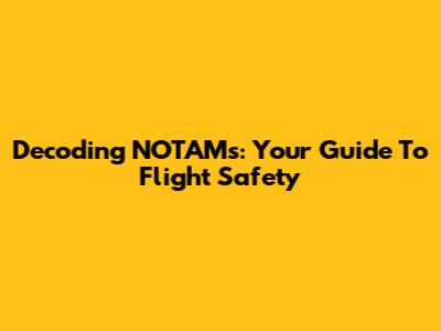 Decoding NOTAMs: Your Guide To Flight Safety