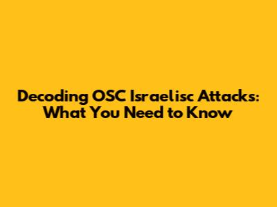 Decoding OSC Israelisc Attacks: What You Need to Know