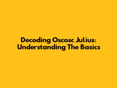 Decoding Oscosc Julius: Understanding The Basics