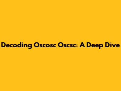 Decoding Oscosc Oscsc: A Deep Dive