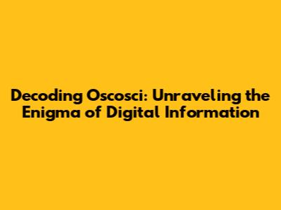 Decoding Oscosci: Unraveling the Enigma of Digital Information