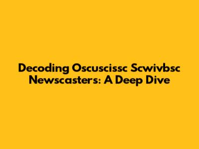 Decoding Oscuscissc Scwivbsc Newscasters: A Deep Dive