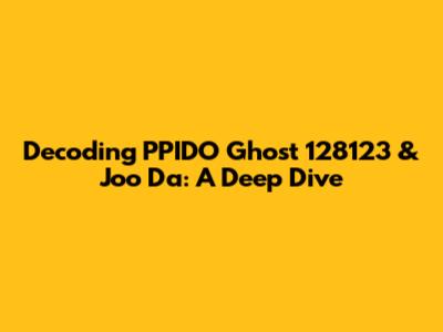 Decoding PPIDO Ghost 128123 & Joo Da: A Deep Dive