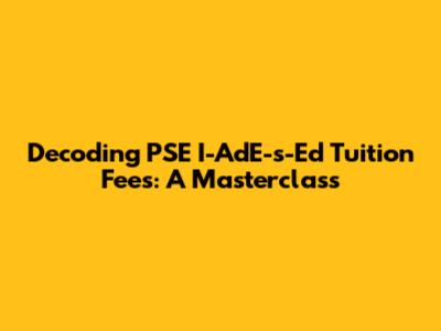 Decoding PSE I-AdE-s-Ed Tuition Fees: A Masterclass
