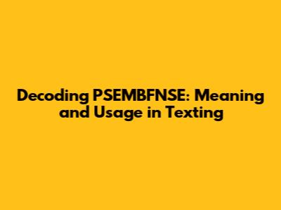 Decoding PSEMBFNSE: Meaning and Usage in Texting