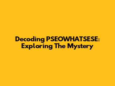Decoding PSEOWHATSESE: Exploring The Mystery