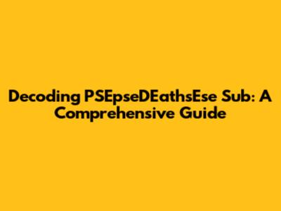 Decoding PSEpseDEathsEse Sub: A Comprehensive Guide