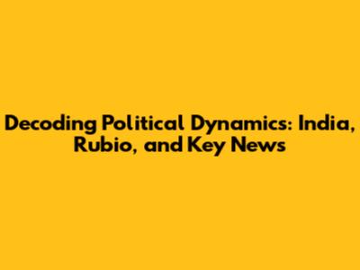 Decoding Political Dynamics: India, Rubio, and Key News