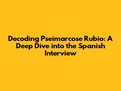 Decoding Pseimarcose Rubio: A Deep Dive into the Spanish Interview
