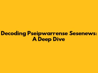 Decoding Pseipwarrense Sesenews: A Deep Dive