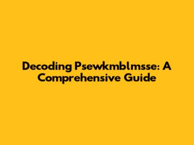 Decoding Psewkmblmsse: A Comprehensive Guide