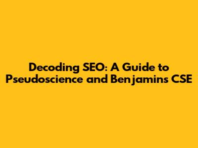 Decoding SEO: A Guide to Pseudoscience and Benjamin's CSE