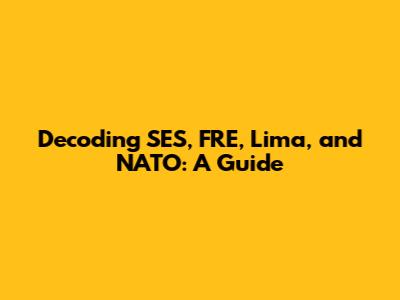 Decoding SES, FRE, Lima, and NATO: A Guide