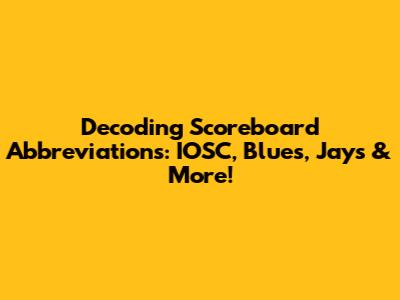 Decoding Scoreboard Abbreviations: IOSC, Blues, Jays & More!