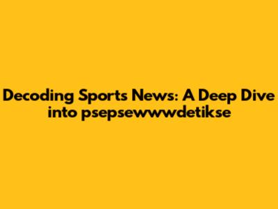 Decoding Sports News: A Deep Dive into psepsewwwdetikse