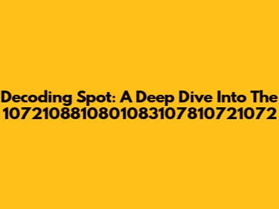 Decoding Spot: A Deep Dive Into The 1072108810801083107810721072