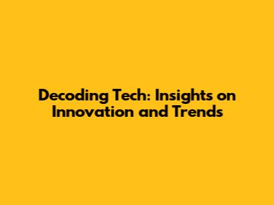 Decoding Tech: Insights on Innovation and Trends