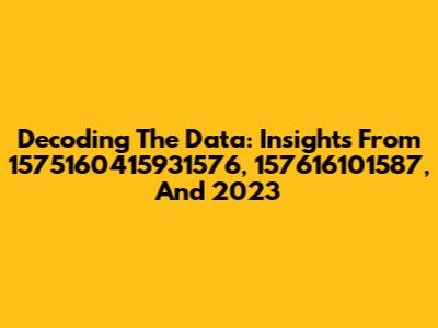 Decoding The Data: Insights From 1575160415931576, 157616101587, And 2023