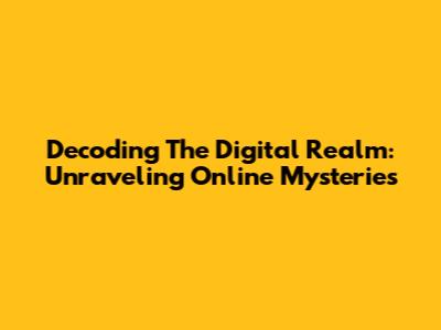 Decoding The Digital Realm: Unraveling Online Mysteries