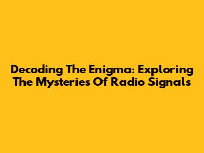 Decoding The Enigma: Exploring The Mysteries Of Radio Signals