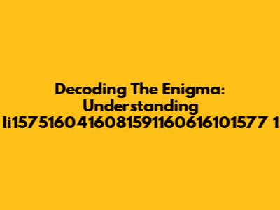 Decoding The Enigma: Understanding Ii1575160416081591160616101577 1
