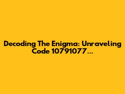 Decoding The Enigma: Unraveling Code 10791077...