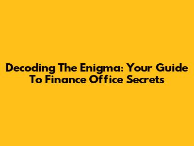 Decoding The Enigma: Your Guide To Finance Office Secrets