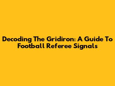 Decoding The Gridiron: A Guide To Football Referee Signals