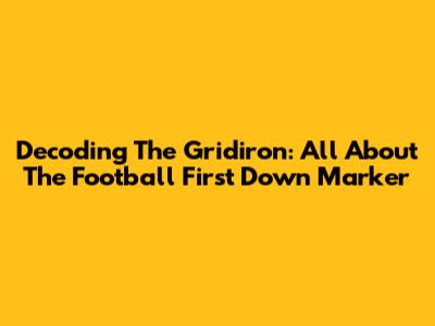 Decoding The Gridiron: All About The Football First Down Marker