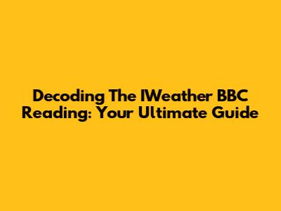 Decoding The IWeather BBC Reading: Your Ultimate Guide
